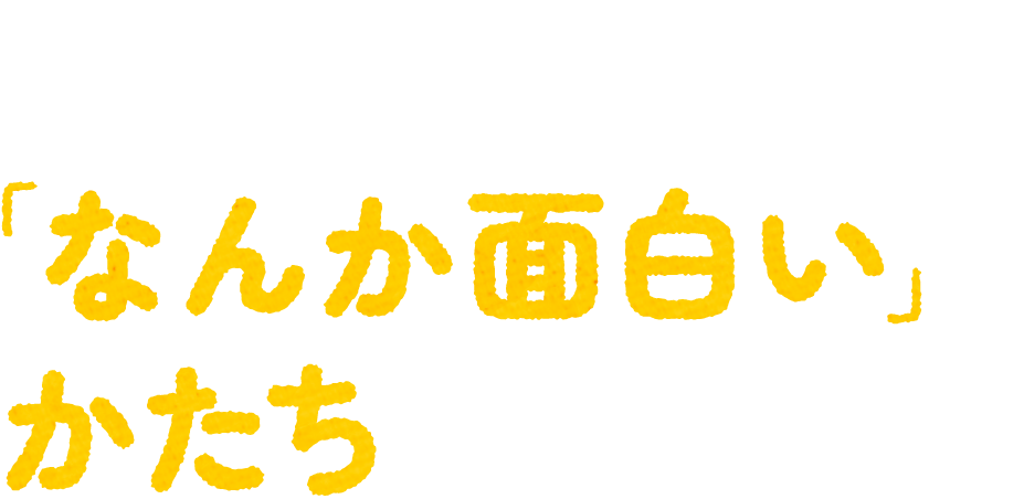 暮らしの中の「なんか面白い」をかたちに翻訳する